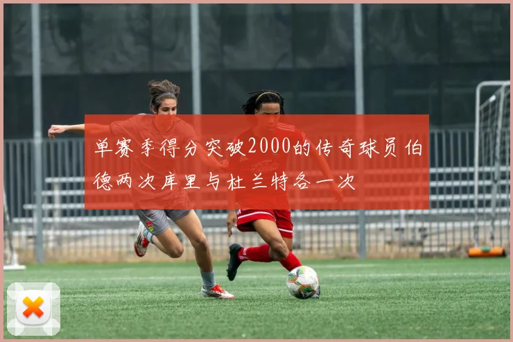 单赛季得分突破2000的传奇球员伯德两次库里与杜兰特各一次