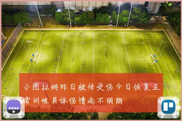 小图拉姆昨日被传受伤今日恢复正常训练具体伤情尚不明朗