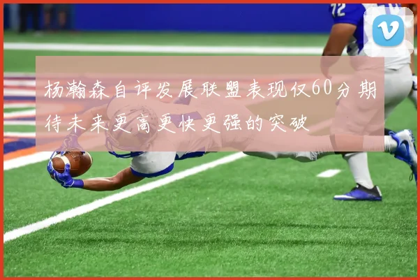 杨瀚森自评发展联盟表现仅60分期待未来更高更快更强的突破