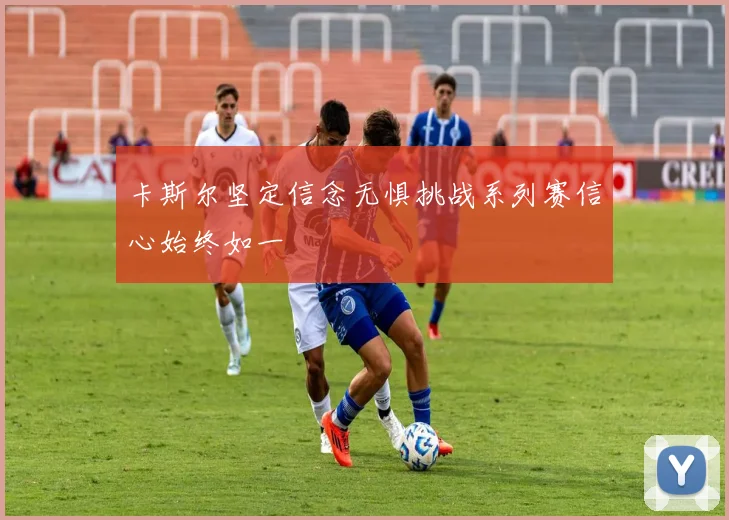 卡斯尔坚定信念无惧挑战系列赛信心始终如一