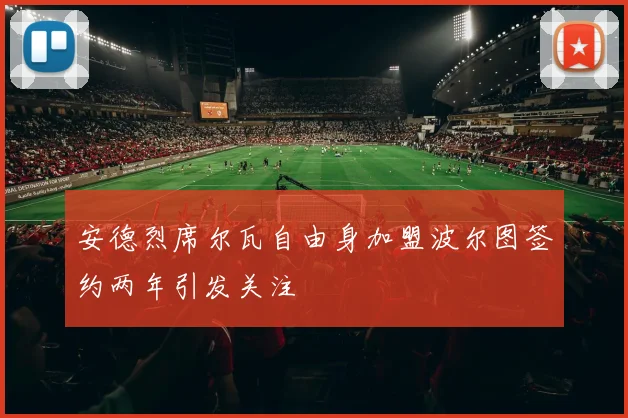 安德烈席尔瓦自由身加盟波尔图签约两年引发关注