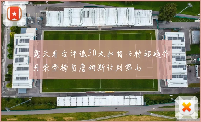 露天看台评选50大扣将卡特超越乔丹荣登榜首詹姆斯位列第七