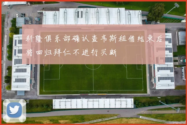 科隆俱乐部确认查韦斯租借结束后将回归拜仁不进行买断