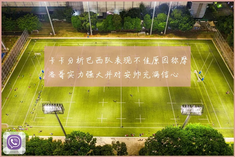 卡卡分析巴西队表现不佳原因称摩洛哥实力强大并对安帅充满信心