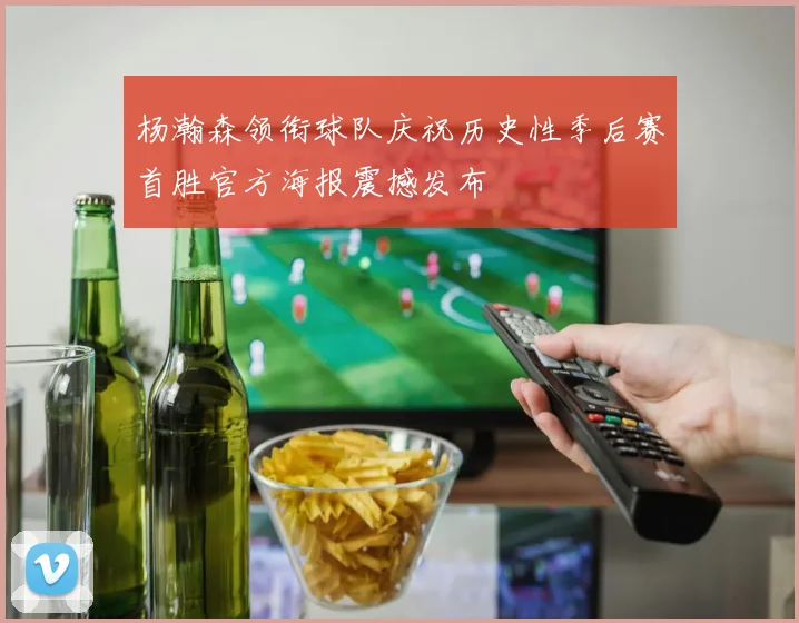 杨瀚森领衔球队庆祝历史性季后赛首胜官方海报震撼发布