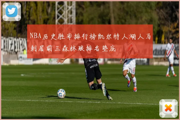 NBA历史胜率排行榜凯尔特人湖人马刺居前三森林狼排名垫底