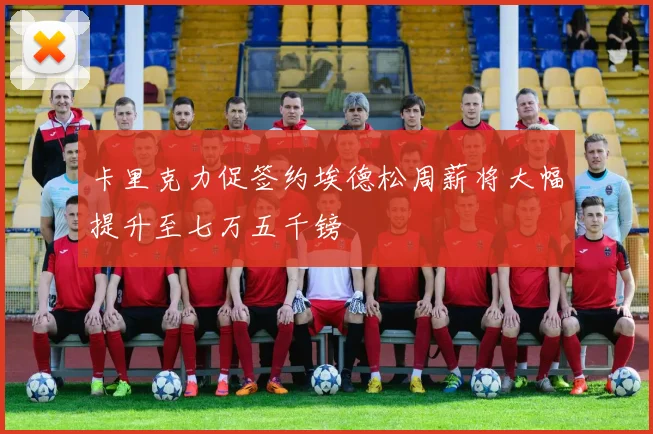 卡里克力促签约埃德松周薪将大幅提升至七万五千镑
