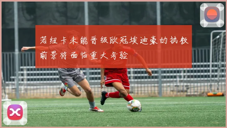 若纽卡未能晋级欧冠埃迪豪的执教前景将面临重大考验
