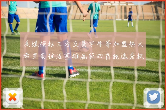 美媒模拟三方交易字母哥加盟热火希罗前往活塞雄鹿获四首轮选秀权与两次互换权