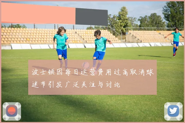 波士顿因每日运营费用过高取消球迷节引发广泛关注与讨论